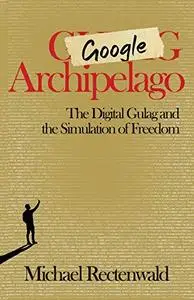Google Archipelago: The Digital Gulag and the Simulation of Freedom