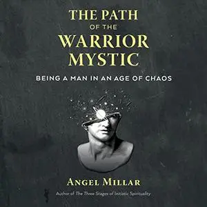 The Path of the Warrior-Mystic: Being a Man in an Age of Chaos [Audiobook]