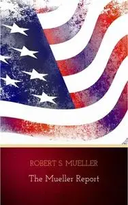 «The Mueller Report: The Findings of the Special Counsel Investigation» by Robert S. Mueller