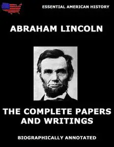 «The Complete Papers And Writings Of Abraham Lincoln» by Abraham Lincoln