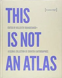 This Is Not an Atlas: A Global Collection of Counter-Cartographies