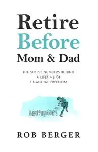 Retire Before Mom and Dad: The Simple Numbers Behind A Lifetime of Financial Freedom