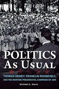 Politics as Usual: Thomas Dewey, Franklin Roosevelt, and the Wartime Presidential Campaign of 1944