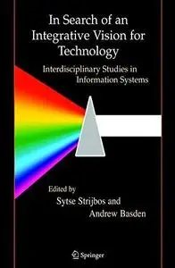 In Search of an Integrative Vision for Technology: Interdisciplinary Studies in Information Systems (Contemporary Systems Think