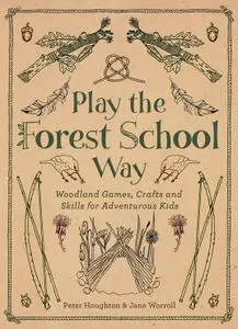 Play the Forest School Way: Woodland Games and Crafts for Adventurous Kids