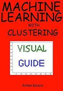 Machine Learning with Clustering: A Visual Guide for Beginners with Examples in Python 3