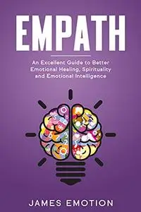 Empath: An Excellent Guide to Better Emotional Healing, Spirituality and Emotional Intelligence