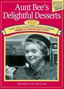 Aunt Bee's Delightful Desserts: More than 350 Recipes from Mayberry, America's Friendlist Town