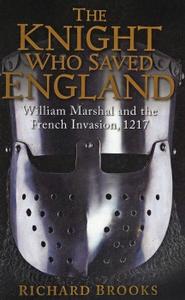 The Knight Who Saved England: William Marshal and the French Invasion, 1217