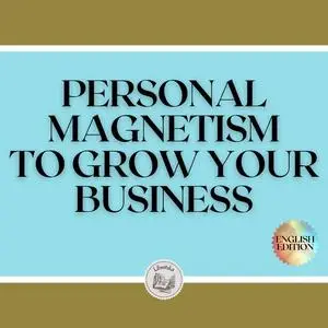 «PERSONAL MAGNETISM TO GROW YOUR BUSINESS!» by LIBROTEKA