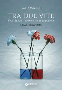 Laura Mazzeri - Tra due vite: L'attesa, il trapianto, il ritorno