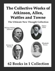 The Collective Works of Atkinson, Allen, Wattles and Towne: The Ultimate New Thought Collection [Repost]