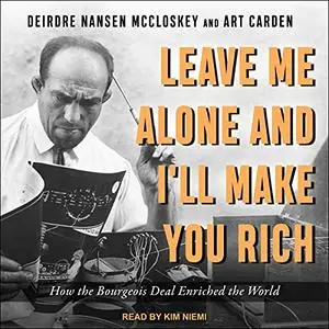 Leave Me Alone and I'll Make You Rich: How the Bourgeois Deal Enriched the World [Audiobook]