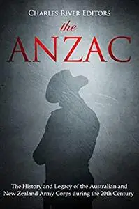 The ANZAC: The History and Legacy of the Australian and New Zealand Army Corps during the 20th Century