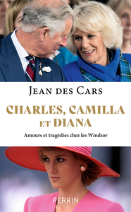 Charles, Camilla et Diana : Amours et tragédies chez les Windsor - Jean des Cars