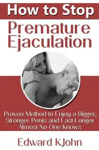 «How to Stop Premature Ejaculation: Proven Method to Enjoy a Bigger, Stronger Penis and Last Longer in Bed Almost No One