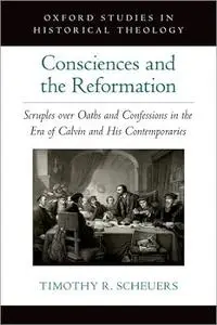 Consciences and the Reformation: Scruples over Oaths and Confessions in the Era of Calvin and His Contemporaries