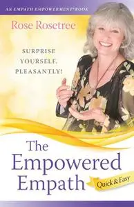 «The Empowered Empath — Quick & Easy: Owning, Embracing, and Managing Your Special Gifts» by Rose Rosetree