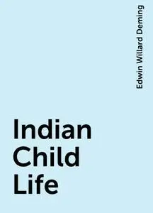 «Indian Child Life» by Edwin Willard Deming