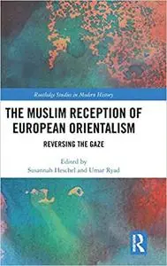 The Muslim Reception of European Orientalism: Reversing the Gaze