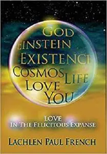 God, Einstein, Existence, Cosmos, Life, Love, You: Love, In The Felicitous Expanse