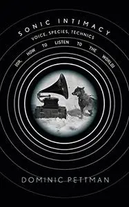 Sonic Intimacy: Voice, Species, Technics (or, How To Listen to the World)