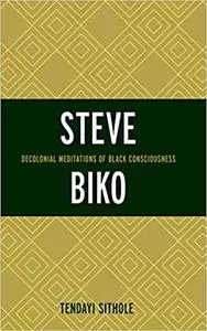 Steve Biko: Decolonial Meditations of Black Consciousness