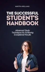 The Successful Student's Handbook: Advanced Study Techniques for Achieving Exceptional Results