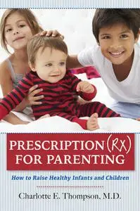 «Prescription (RX) for Parenting How to Raise Healthy Infants and Children» by Charlotte Thompson