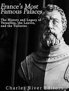 France’s Most Famous Palaces: The History and Legacy of Versailles, the Louvre, and the Tuileries