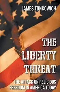 The Liberty Threat: The Attack on Religious Freedom in America Today