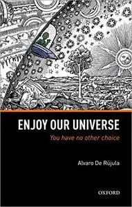 Enjoy Our Universe: You Have No Other Choice