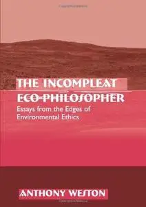 The Incompleat Eco-Philosopher: Essays from the Edges of Environmental Ethics