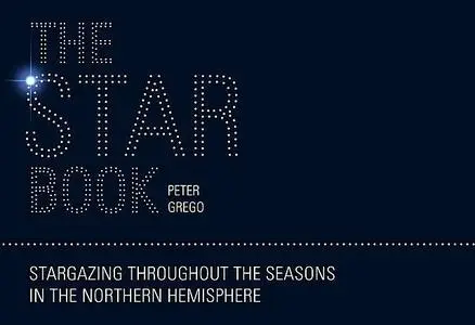 «The Star Book: Stargazing throughout the seasons in the Northern Hemisphere» by Peter Grego