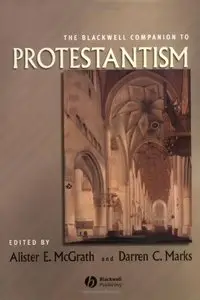 The Blackwell Companion to Protestantism (Wiley Blackwell Companions to Religion) by Alister E. McGrath 