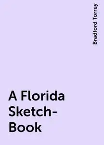 «A Florida Sketch-Book» by Bradford Torrey