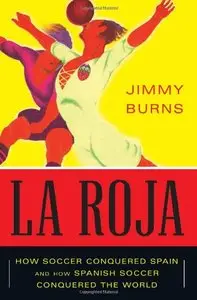 La Roja: How Soccer Conquered Spain and How Spanish Soccer Conquered the World