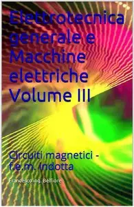 Francesco ing. Belfiore - Elettrotecnica generale e Macchine elettriche Volume III: Circuiti magnetici - f.e.m. indotta