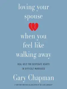 Loving Your Spouse When You Feel Like Walking Away: Real Help for Desperate Hearts in Difficult Marriages [Audiobook]