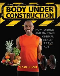 Body Under Construction: How To Build And Maintain Optimal Health At Any Age