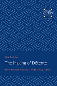 The Making of Détente: Soviet-American Relations in the Shadow of Vietnam