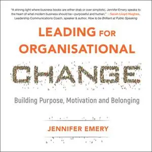 «Leading for Organisational Change: Building purpose, motivation and belonging» by Jennifer Emery