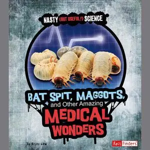 «Bat Spit, Maggots, and Other Amazing Medical Wonders» by Kristi Lew