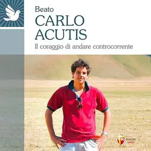 «Beato Carlo Acutis? Il coraggio di andare controcorrente» by Autori vari