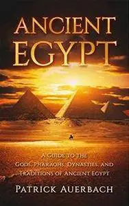 Ancient Egypt: A Guide to the Gods, Pharaohs, Dynasties, and Traditions of Ancient Egypt