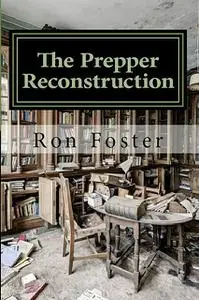«The Prepper Reconstruction: A Apocalyptic Memory» by Ron Foster