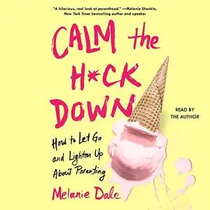 Calm the H*ck Down: How to Let Go and Lighten Up About Parenting [Audiobook]