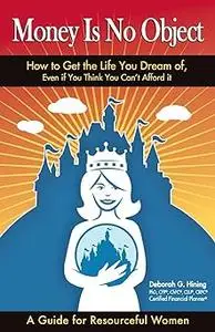 Money Is No Object: How to Get the Life You Dream of Even if You Think You Can't Afford It