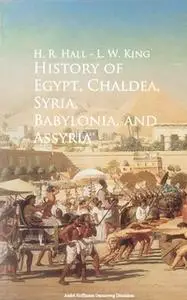 «History of Egypt, Chaldea, Syria, Babylonia, and Assyria» by H. R. Hall,L. W. King