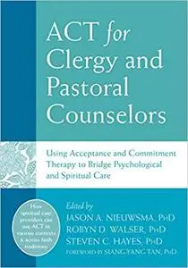 ACT for Clergy and Pastoral Counselors: Using Acceptance and Commitment Therapy to Bridge Psychological and Spiritual Care